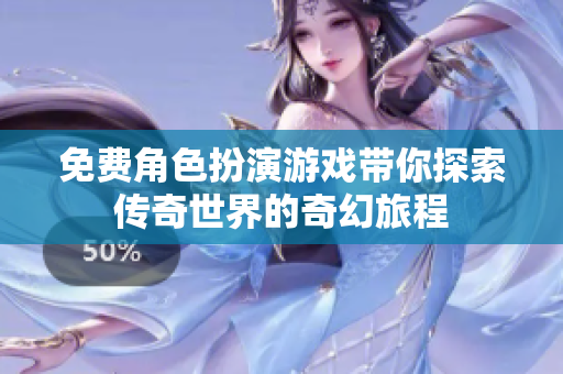 免费角色扮演游戏带你探索传奇世界的奇幻旅程