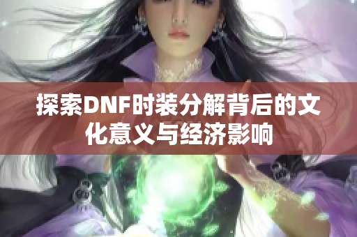 探索DNF时装分解背后的文化意义与经济影响