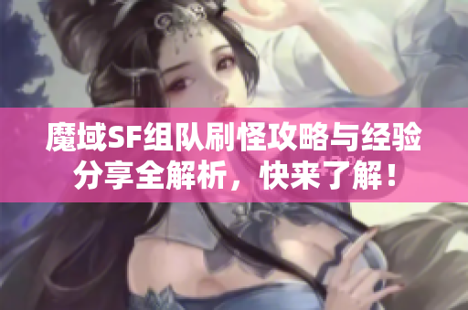魔域SF组队刷怪攻略与经验分享全解析，快来了解！