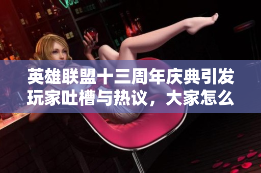 英雄联盟十三周年庆典引发玩家吐槽与热议，大家怎么看？