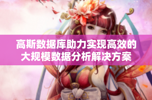 高斯数据库助力实现高效的大规模数据分析解决方案