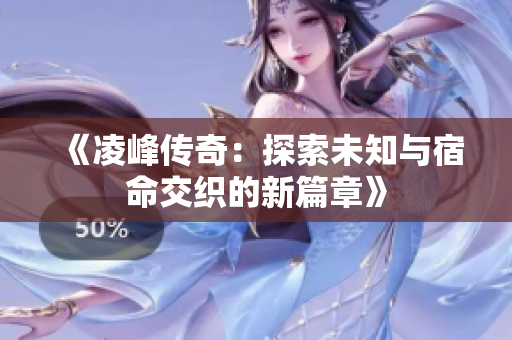 《凌峰传奇：探索未知与宿命交织的新篇章》