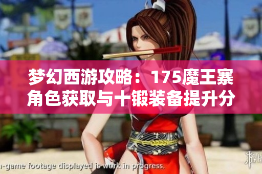 梦幻西游攻略：175魔王寨角色获取与十锻装备提升分析