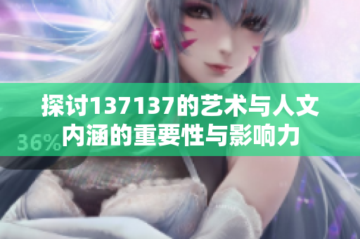 探讨137137的艺术与人文内涵的重要性与影响力