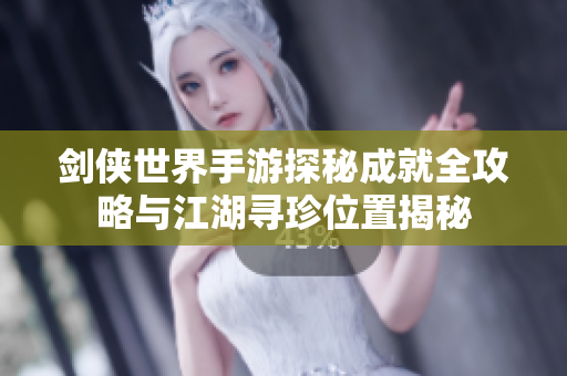 剑侠世界手游探秘成就全攻略与江湖寻珍位置揭秘