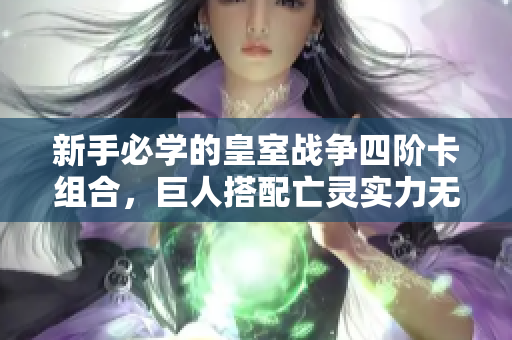 新手必学的皇室战争四阶卡组合，巨人搭配亡灵实力无敌