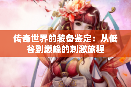 传奇世界的装备鉴定：从低谷到巅峰的刺激旅程
