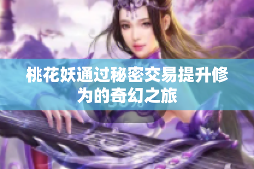 桃花妖通过秘密交易提升修为的奇幻之旅
