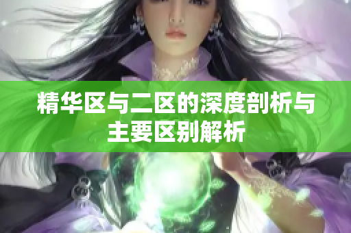 精华区与二区的深度剖析与主要区别解析