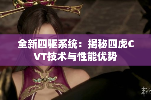 全新四驱系统：揭秘四虎CVT技术与性能优势