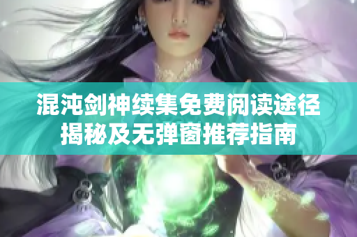混沌剑神续集免费阅读途径揭秘及无弹窗推荐指南