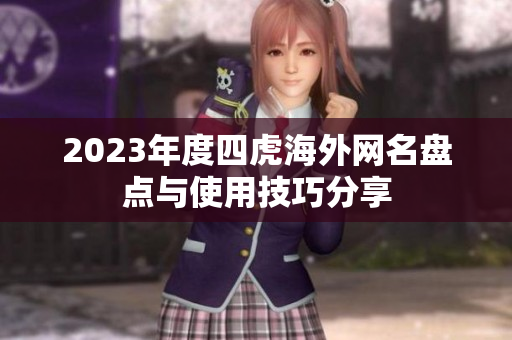 2023年度四虎海外网名盘点与使用技巧分享