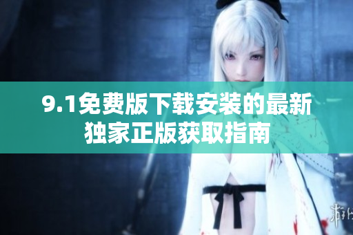 9.1免费版下载安装的最新独家正版获取指南
