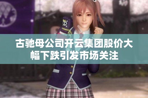 古驰母公司开云集团股价大幅下跌引发市场关注