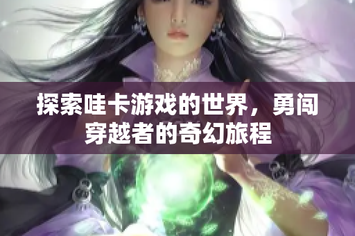 探索哇卡游戏的世界，勇闯穿越者的奇幻旅程