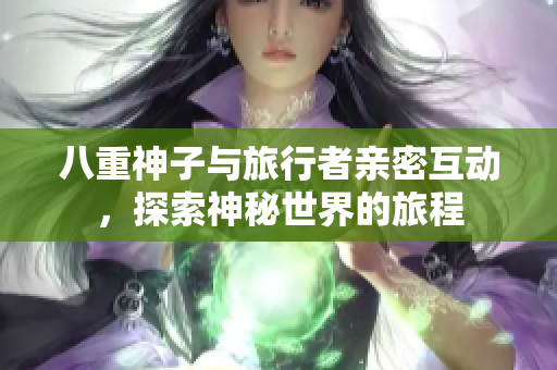 八重神子与旅行者亲密互动，探索神秘世界的旅程