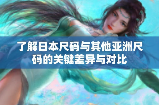 了解日本尺码与其他亚洲尺码的关键差异与对比