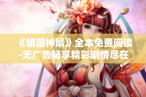 《镇国神婿》全本免费阅读-无广告畅享精彩剧情尽在雪狐小说网