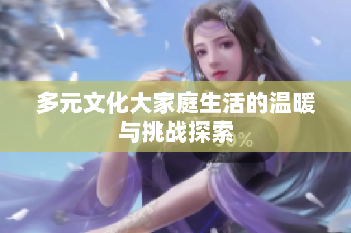 多元文化大家庭生活的温暖与挑战探索
