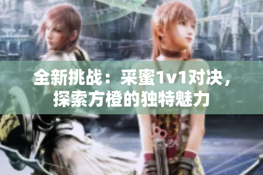全新挑战：采蜜1v1对决，探索方橙的独特魅力
