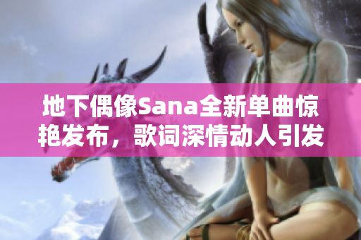 地下偶像Sana全新单曲惊艳发布，歌词深情动人引发共鸣