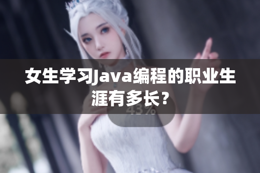 女生学习Java编程的职业生涯有多长？
