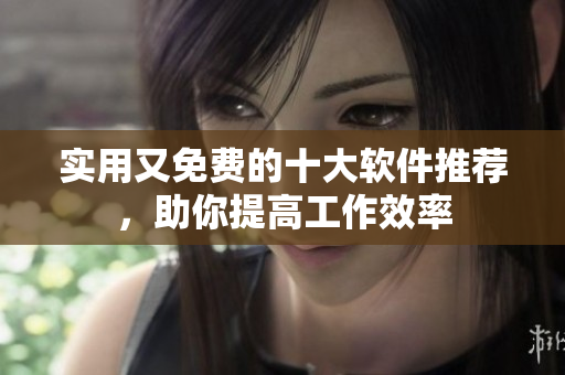 实用又免费的十大软件推荐，助你提高工作效率