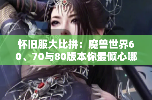 怀旧服大比拼：魔兽世界60、70与80版本你最倾心哪个？
