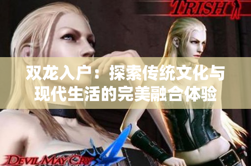 双龙入户：探索传统文化与现代生活的完美融合体验