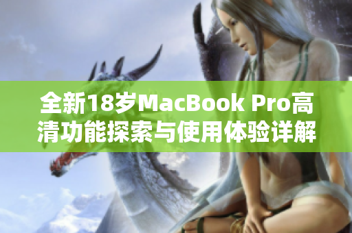 全新18岁MacBook Pro高清功能探索与使用体验详解