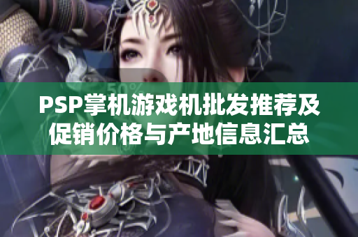 PSP掌机游戏机批发推荐及促销价格与产地信息汇总