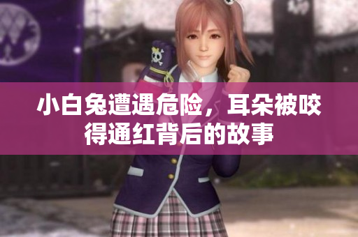 小白兔遭遇危险，耳朵被咬得通红背后的故事