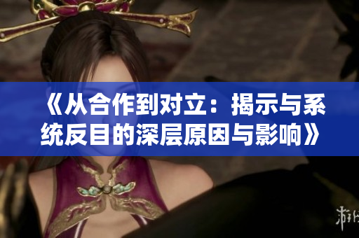 《从合作到对立：揭示与系统反目的深层原因与影响》