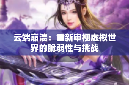 云端崩溃：重新审视虚拟世界的脆弱性与挑战