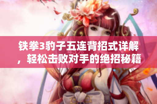 铁拳3豹子五连背招式详解，轻松击败对手的绝招秘籍大公开