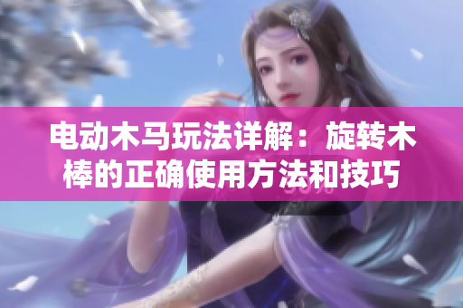 电动木马玩法详解：旋转木棒的正确使用方法和技巧