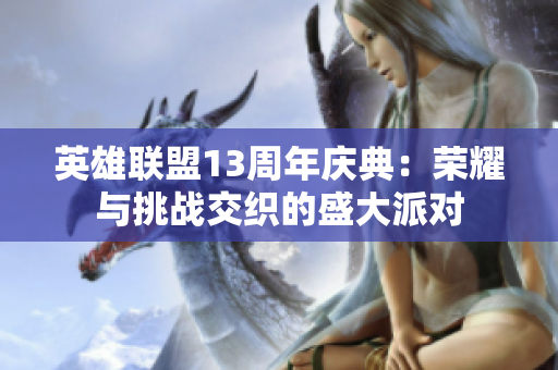 英雄联盟13周年庆典：荣耀与挑战交织的盛大派对