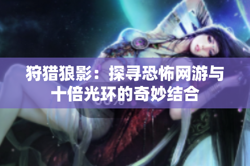 狩猎狼影：探寻恐怖网游与十倍光环的奇妙结合