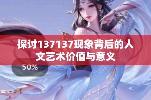 探讨137137现象背后的人文艺术价值与意义