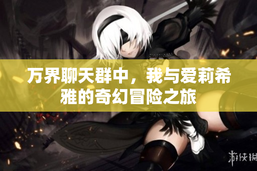 万界聊天群中，我与爱莉希雅的奇幻冒险之旅