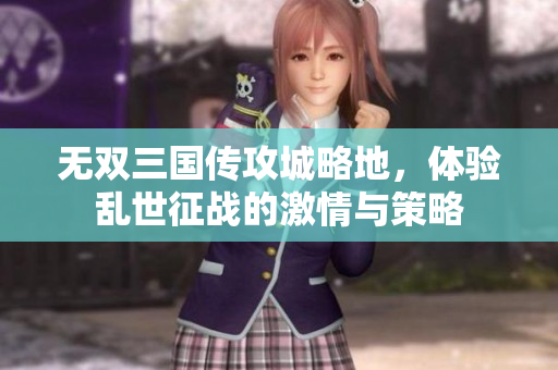 无双三国传攻城略地，体验乱世征战的激情与策略