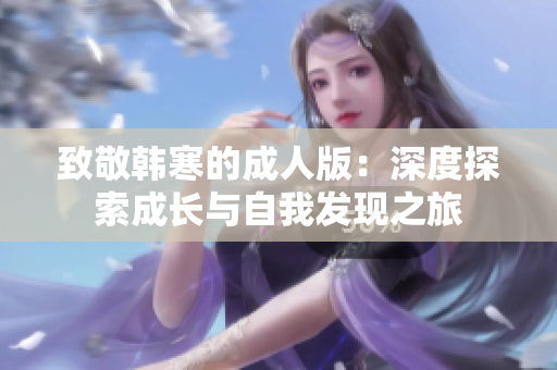致敬韩寒的成人版：深度探索成长与自我发现之旅