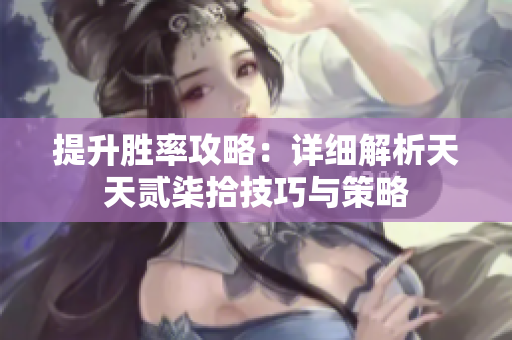 提升胜率攻略：详细解析天天贰柒拾技巧与策略