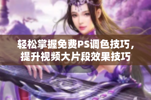 轻松掌握免费PS调色技巧，提升视频大片段效果技巧