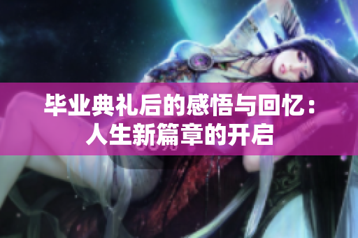 毕业典礼后的感悟与回忆：人生新篇章的开启
