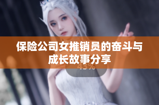 保险公司女推销员的奋斗与成长故事分享