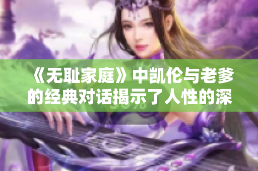 《无耻家庭》中凯伦与老爹的经典对话揭示了人性的深刻复杂》
