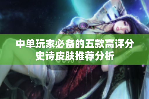 中单玩家必备的五款高评分史诗皮肤推荐分析