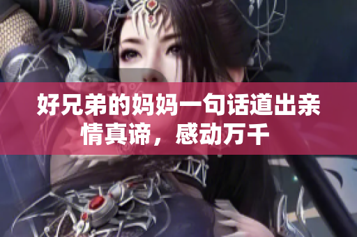 好兄弟的妈妈一句话道出亲情真谛，感动万千 