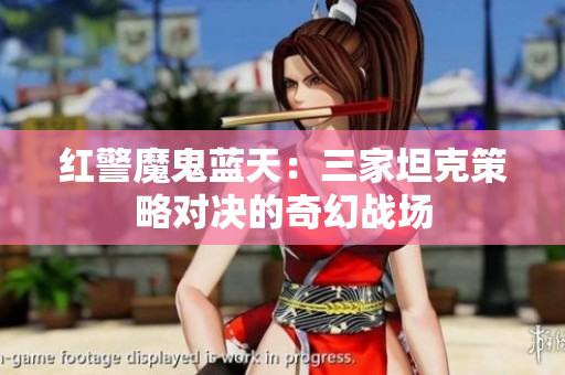 红警魔鬼蓝天：三家坦克策略对决的奇幻战场